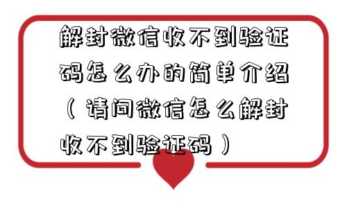 解封微信收不到验证码怎么办的简单介绍（请问微信怎么解封收不到验证码）