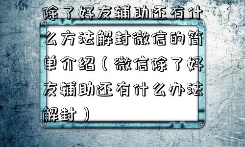 除了好友辅助还有什么方法解封微信的简单介绍（微信除了好友辅助还有什么办法解封）