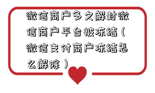 微信商户多久解封微信商户平台被冻结（微信支付商户冻结怎么解除）