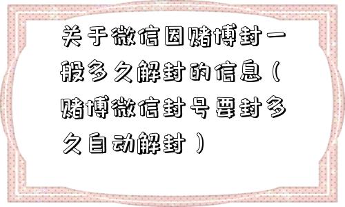 关于微信因赌博封一般多久解封的信息（赌博微信封号要封多久自动解封）