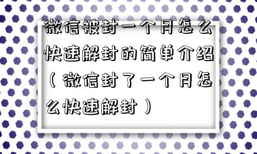 微信被封一个月怎么快速解封的简单介绍（微信封了一个月怎么快速解封）