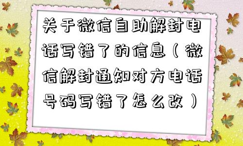 关于微信自助解封电话写错了的信息（微信解封通知对方电话号码写错了怎么改）