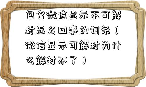 包含微信显示不可解封怎么回事的词条（微信显示可解封为什么解封不了）