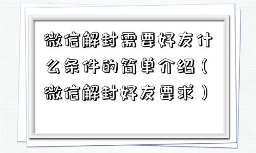 微信解封需要好友什么条件的简单介绍（微信解封好友要求）