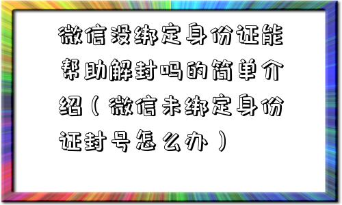 微信没绑定身份证能帮助解封吗的简单介绍（微信未绑定身份证封号怎么办）