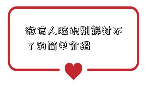 微信人脸识别解封不了的简单介绍