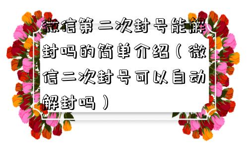 微信第二次封号能解封吗的简单介绍（微信二次封号可以自动解封吗）