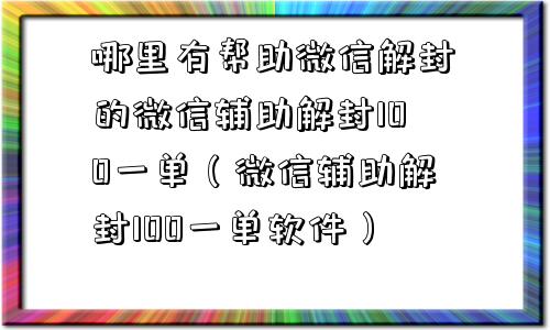 哪里有帮助微信解封的微信辅助解封100一单（微信辅助解封100一单软件）