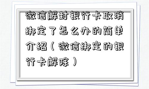 微信解封银行卡取消绑定了怎么办的简单介绍（微信绑定的银行卡解除）