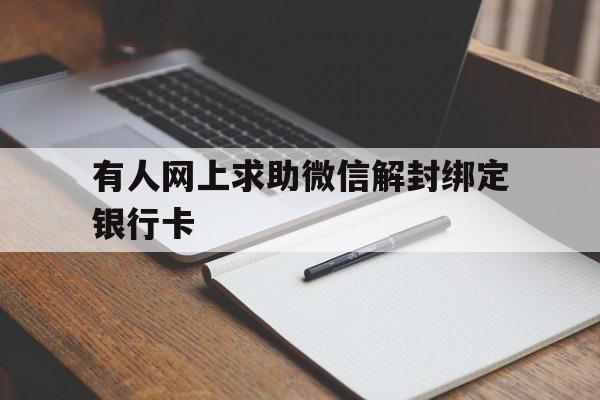 有人网上求助微信解封绑定银行卡（微信封号绑定的银行卡怎么解绑）(图1)