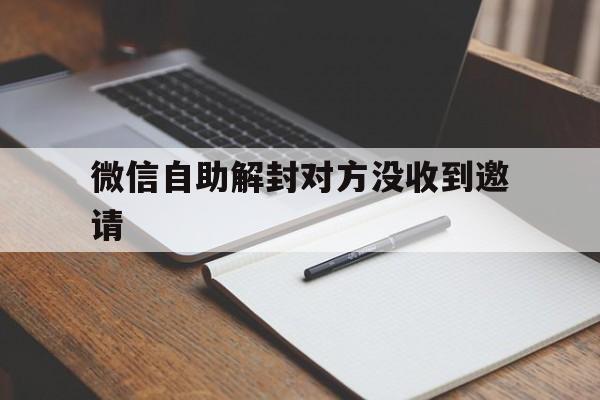 微信自助解封对方没收到邀请（微信封了怎么邀请别人解封）(图1)