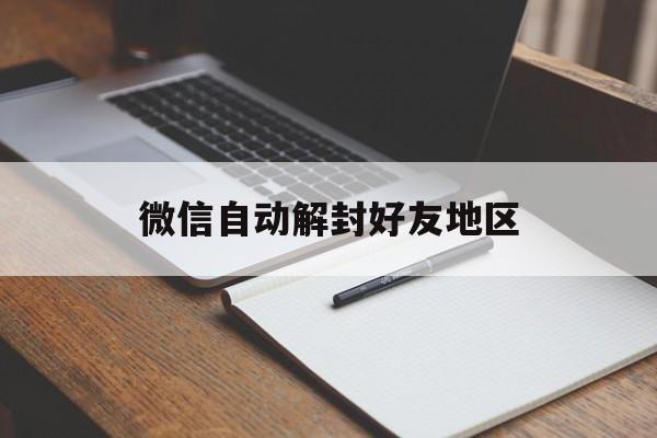 微信自动解封好友地区（好友怎么解封微信）(图1)