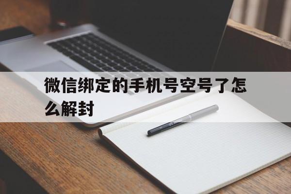 微信绑定的手机号空号了怎么解封（绑定手机号的微信封了然后解绑手机号）(图1)