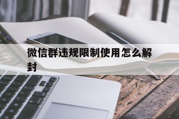 微信群违规限制使用怎么解封（微信群限制了怎么解封）(图1)