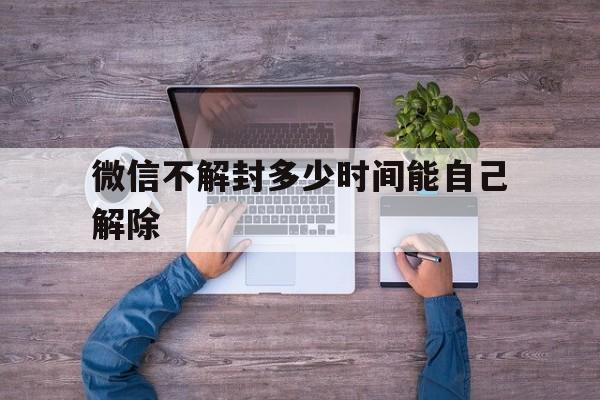 微信不解封多少时间能自己解除（解封微信多久可以再解封）(图1)