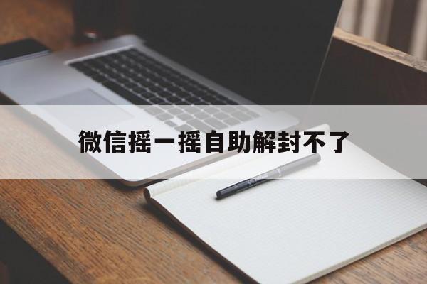 微信摇一摇自助解封不了（微信摇一摇解封需要多久）(图1)