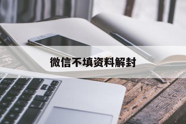 微信不填资料解封（微信解封填了号码不帮我怎么办）(图1)