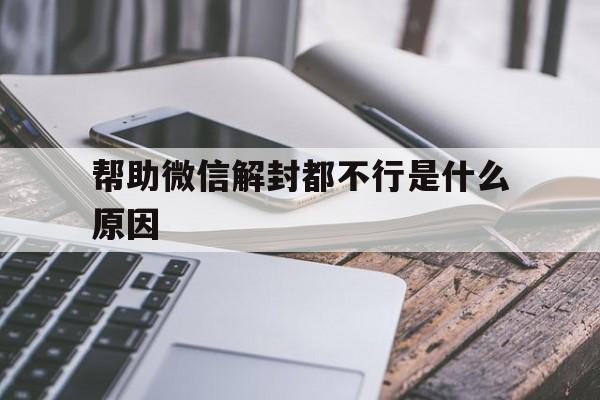 帮助微信解封都不行是什么原因（微信解封成功了为什么还是不行）(图1)