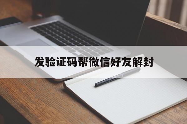 发验证码帮微信好友解封（怎么帮微信好友验证解封微信）(图1)