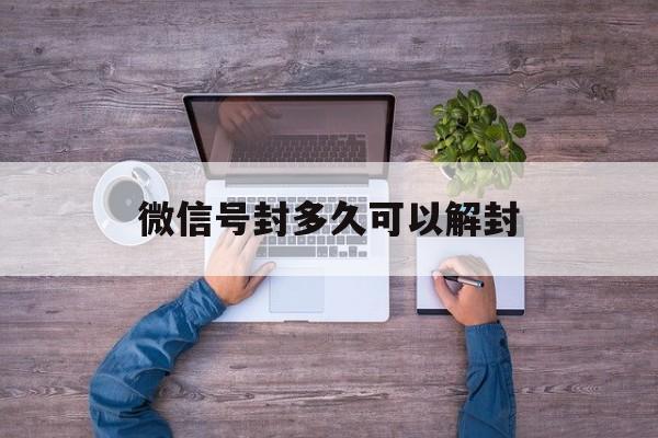 微信号封多久可以解封（微信封号多长时间可以解封?）(图1)