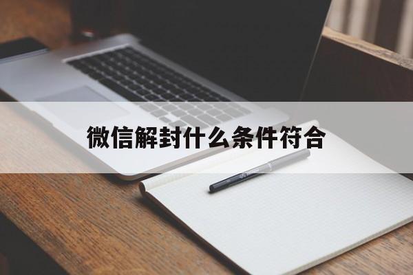 微信解封什么条件符合（微信解封不符合条件是什么情况）(图1)