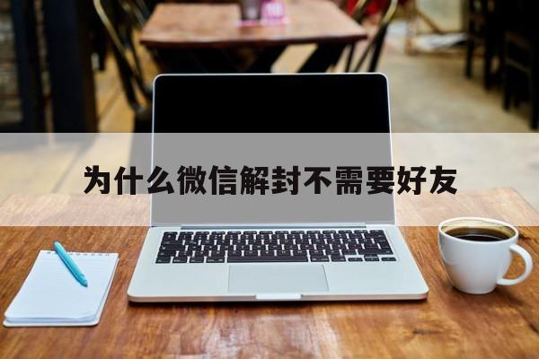 为什么微信解封不需要好友（微信为什么不能解封好友）(图1)