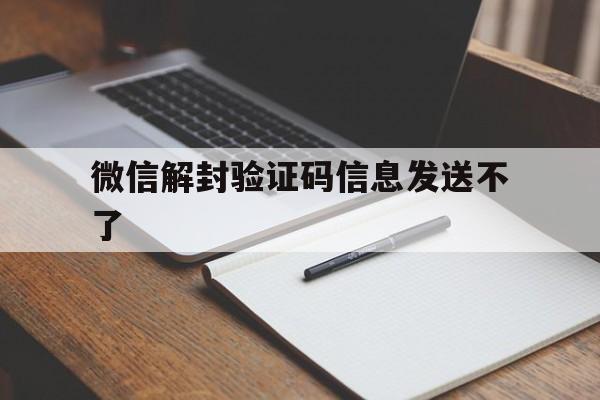 微信解封验证码信息发送不了（微信不能短信验证解封）(图1)