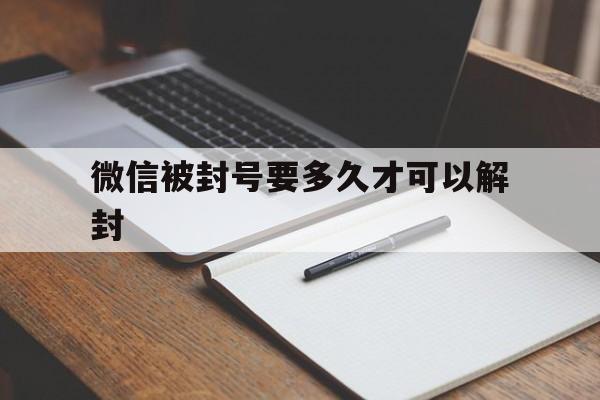 微信被封号要多久才可以解封（微信封号多长时间可以解封?）(图1)