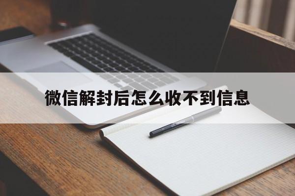 微信解封后怎么收不到信息（微信号解封收不到信息）(图1)