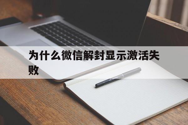 为什么微信解封显示激活失败（微信解封未能激活是什么原因）(图1)