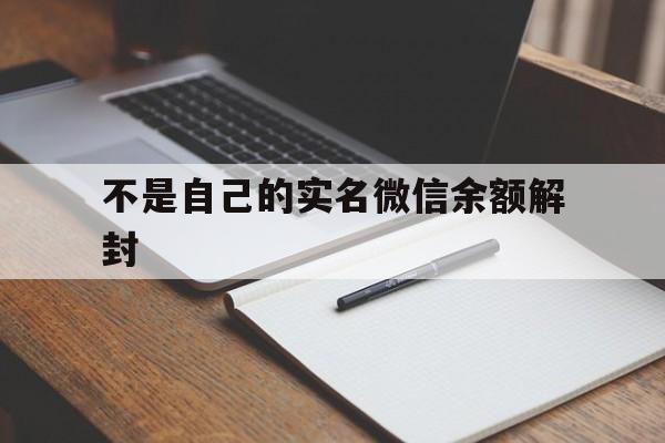 不是自己的实名微信余额解封（微信实名不是自己的怎么解封）(图1)