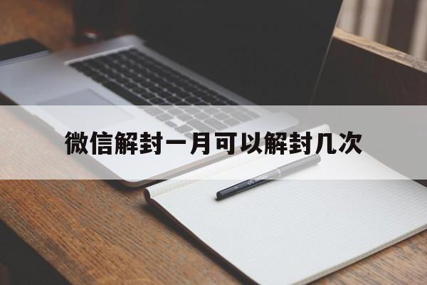 微信解封一月可以解封几次（微信解封几个月一次）(图1)