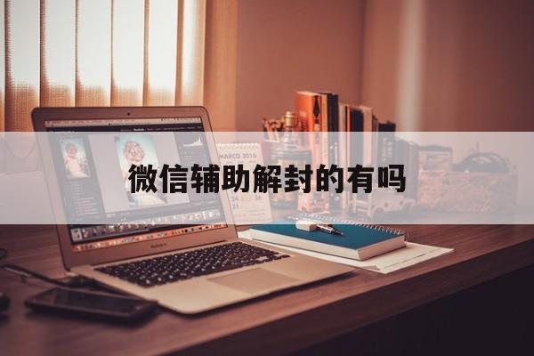 微信辅助解封的有吗（微信可以辅助解封吗）(图1)