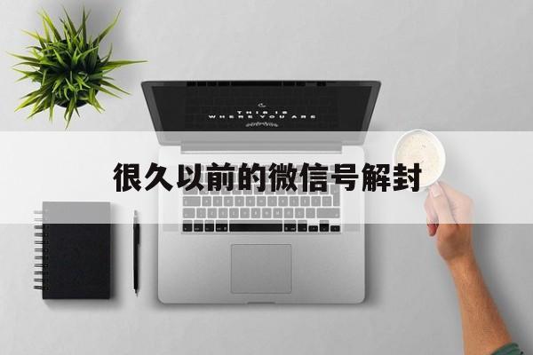 很久以前的微信号解封（微信号永远封了能解封吗）(图1)