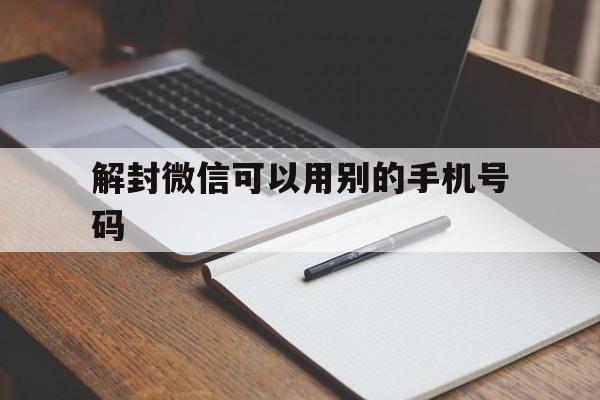 解封微信可以用别的手机号码（解封手机微信号有几种方法）(图1)