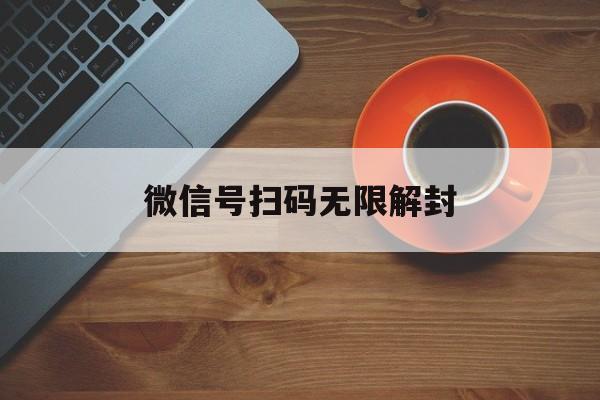 微信号扫码无限解封（微信扫码怎么解封）(图1)