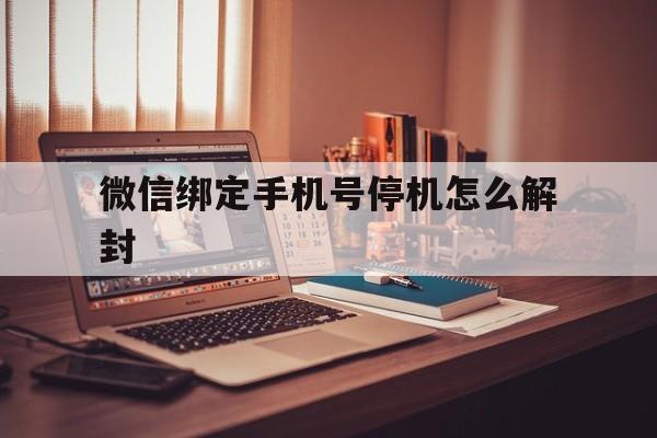 微信绑定手机号停机怎么解封（微信封了怎么解除绑定手机号）(图1)