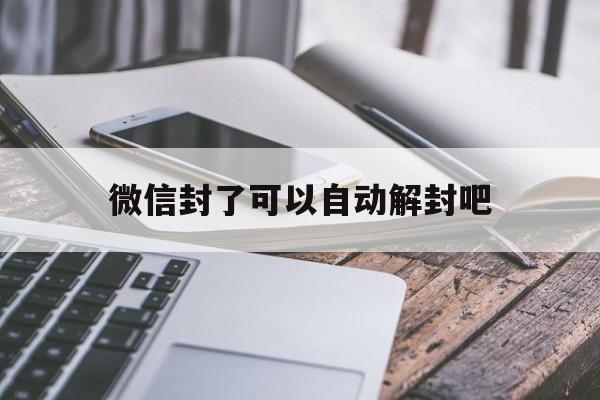 微信封了可以自动解封吧（微信封号了能自动解封吗）(图1)