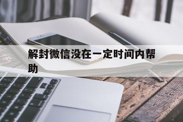 解封微信没在一定时间内帮助（微信提示24小时后解封）(图1)