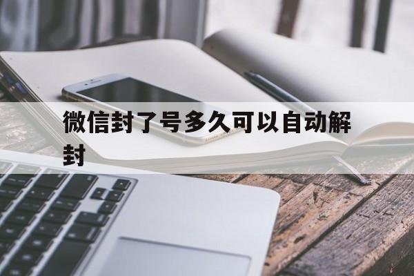 微信封了号多久可以自动解封（一般微信号封了多久可以自动解封）(图1)