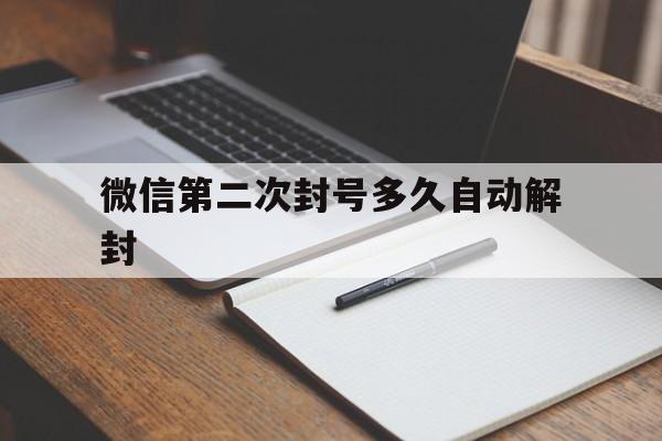 微信第二次封号多久自动解封（第二次封微信号多久可以解封）(图1)