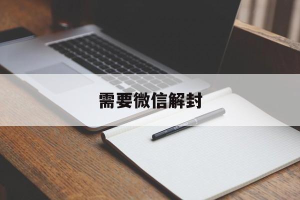 需要微信解封（有需要微信解封的吗）(图1)