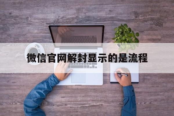 微信官网解封显示的是流程（怎样进入微信官网手动解封?）(图1)