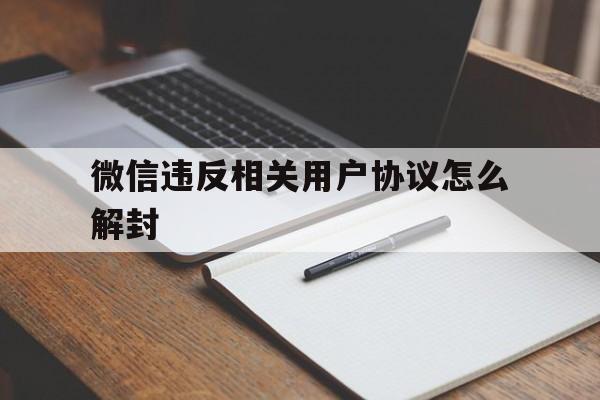 微信违反相关用户协议怎么解封（微信帮助违规用户解封）(图1)