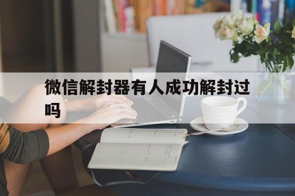 微信解封器有人成功解封过吗（有人会解封微信吗）(图1)