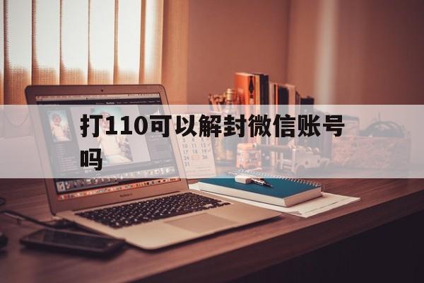 打110可以解封微信账号吗（微信封号打电话解封）(图1)