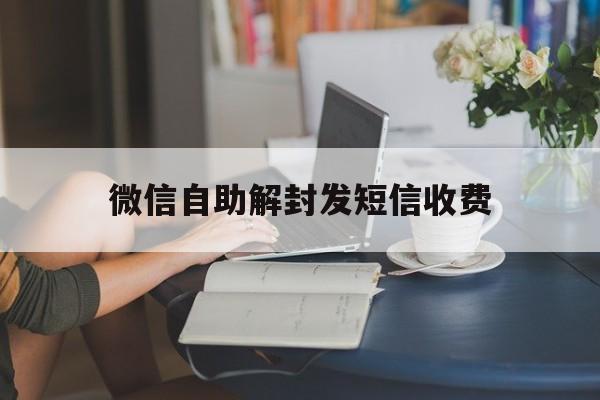 微信自助解封发短信收费，微信自助解封发送短信(图1)