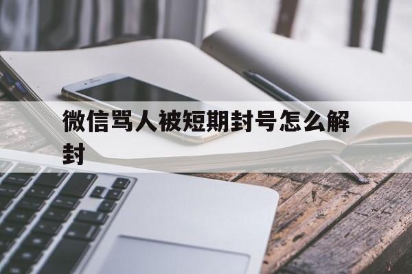 微信骂人被短期封号怎么解封，微信骂人账号封了怎么办(图1)