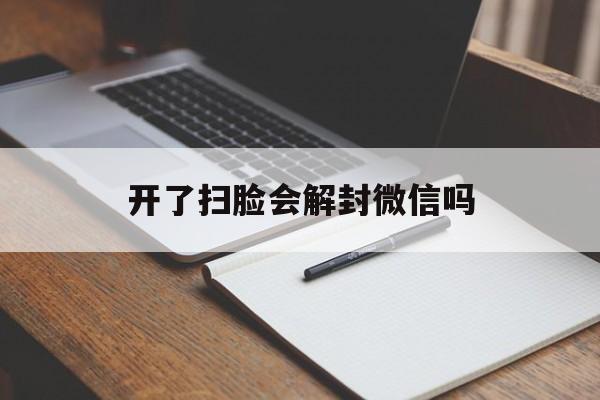 开了扫脸会解封微信吗，扫脸解封微信有风险吗(图1)