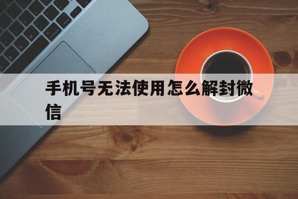 手机号无法使用怎么解封微信，微信解封手机号码不能用怎么办(图1)